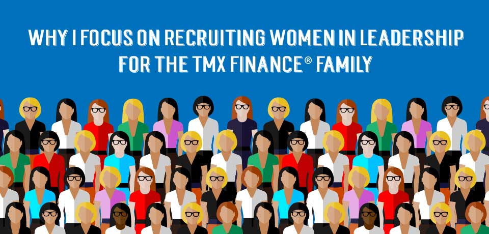 Why I Focus on Recruiting Women in Leadership for the TMX Finance® Family