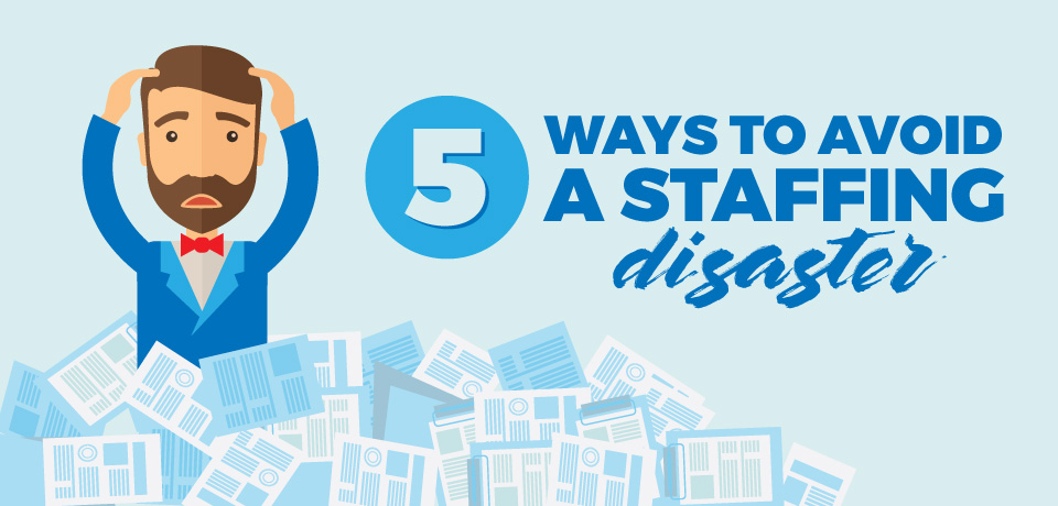 Five Ways to Avoid a Staffing Disaster