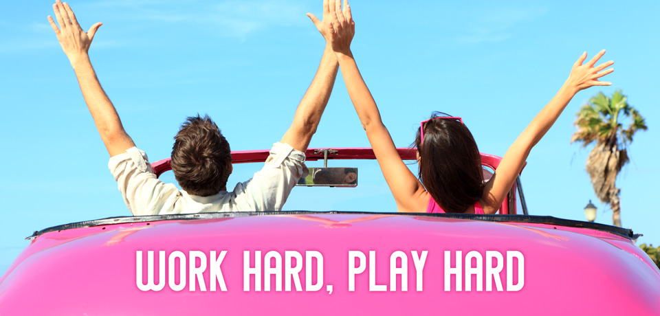 Work Hard, Play Hard.